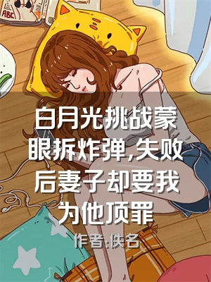 白月光挑战蒙眼拆炸弹，失败后妻子却要我为他顶罪