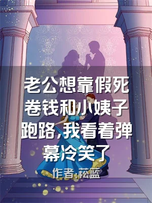 老公想靠假死卷钱和小姨子跑路，我看着弹幕冷笑了