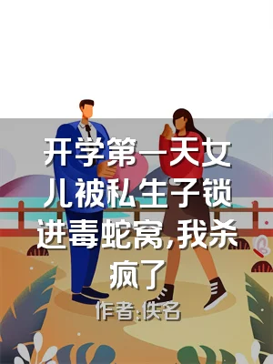 开学第一天女儿被私生子锁进毒蛇窝，我杀疯了