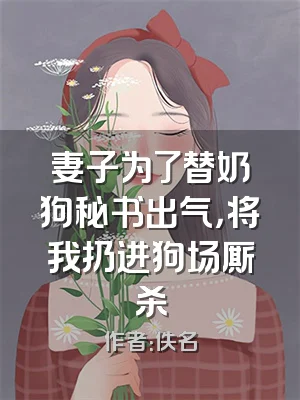 妻子为了替奶狗秘书出气，将我扔进狗场厮杀