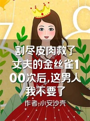 割尽皮肉救了丈夫的金丝雀100次后，这男人我不要了