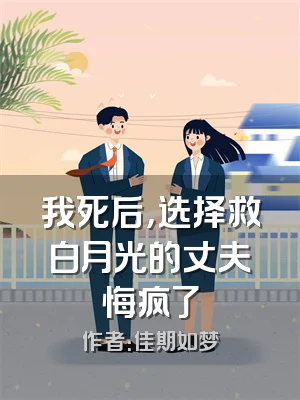 我死后，选择救白月光的丈夫悔疯了