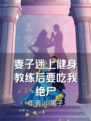 妻子迷上健身教练后要吃我绝户