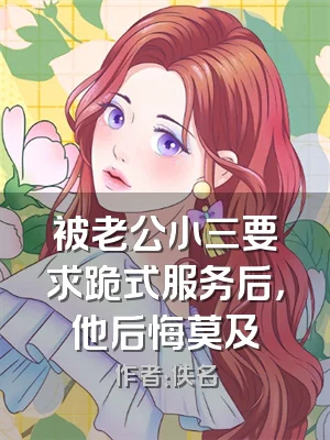 被老公小三要求跪式服务后，他后悔莫及