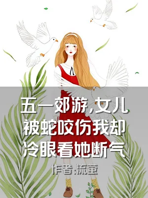 五一郊游，女儿被蛇咬伤我却冷眼看她断气