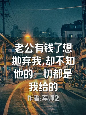 老公有钱了想抛弃我，却不知他的一切都是我给的