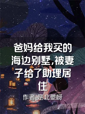 爸妈给我买的海边别墅，被妻子给了助理居住