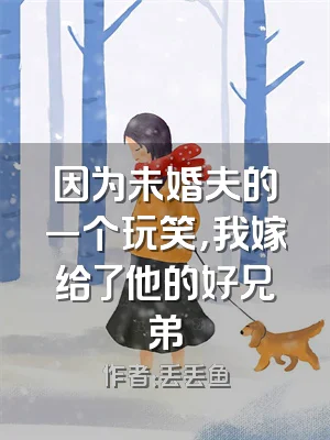 因为未婚夫的一个玩笑，我嫁给了他的好兄弟