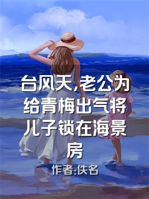 台风天，老公为给青梅出气将儿子锁在海景房