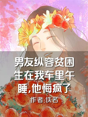 男友纵容贫困生在我车里午睡，他悔疯了