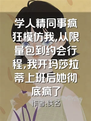 学人精同事疯狂模仿我，从限量包到约会行程，我开玛莎拉蒂上班后她彻底疯了
