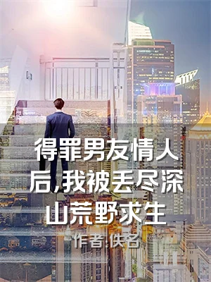 得罪男友情人后，我被丢尽深山荒野求生