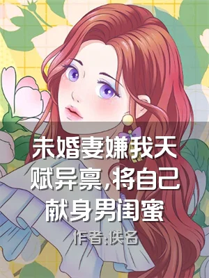 未婚妻嫌我天赋异禀，将自己献身男闺蜜