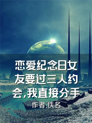 恋爱纪念日女友要过三人约会，我直接分手
