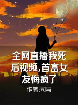 全网直播我死后视频，首富女友悔疯了