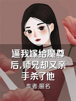 逼我嫁给魔尊后，师兄却又亲手杀了他
