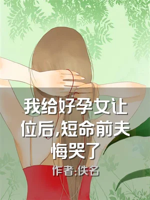 我给好孕女让位后，短命前夫悔哭了