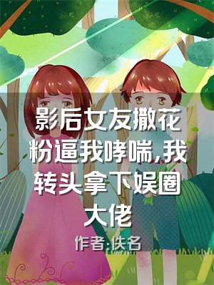 影后女友撒花粉逼我哮喘，我转头拿下娱圈大佬