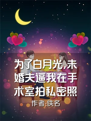 为了白月光，未婚夫逼我在手术室拍私密照