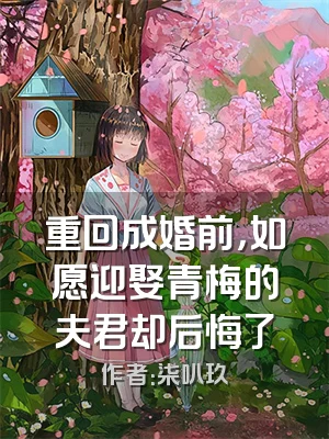 重回成婚前，如愿迎娶青梅的夫君却后悔了