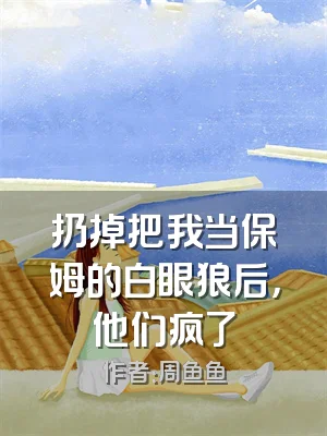 扔掉把我当保姆的白眼狼后，他们疯了