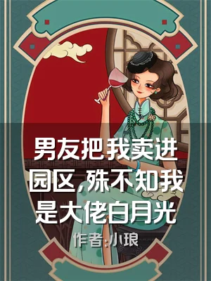 男友把我卖进园区，殊不知我是大佬白月光