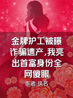 金牌护工被曝诈骗遗产，我亮出首富身份全网傻眼