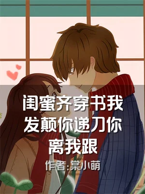 闺蜜齐穿书我发颠你递刀你离我跟
