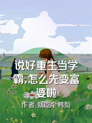 说好重生当学霸，怎么先变富婆啦