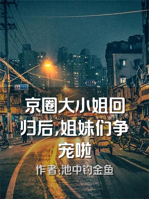 京圈大小姐回归后，姐妹们争宠啦