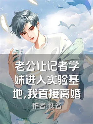 老公让记者学妹进入实验基地，我直接离婚