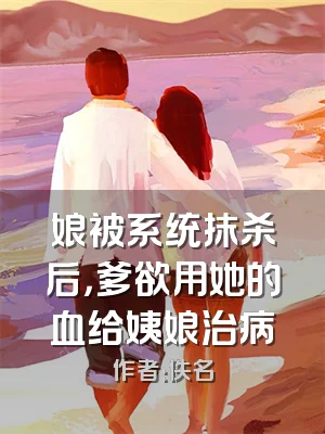 娘被系统抹杀后，爹欲用她的血给姨娘治病