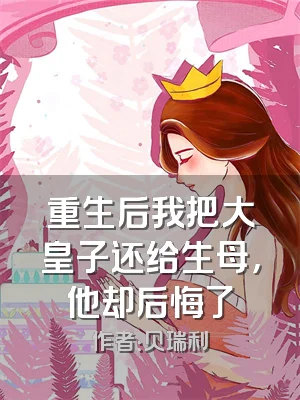 重生后我把大皇子还给生母，他却后悔了