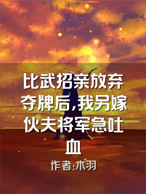 比武招亲放弃夺牌后，我另嫁伙夫将军急吐血