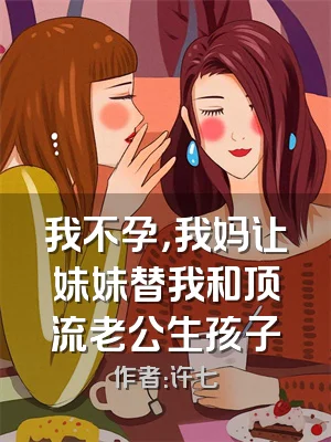 我不孕，我妈让妹妹替我和顶流老公生孩子