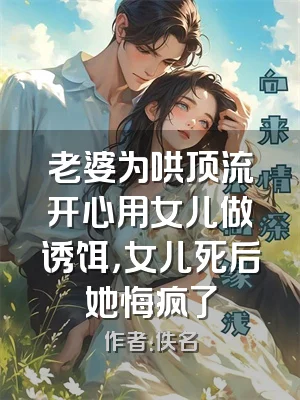 老婆为哄顶流开心用女儿做诱饵，女儿死后她悔疯了