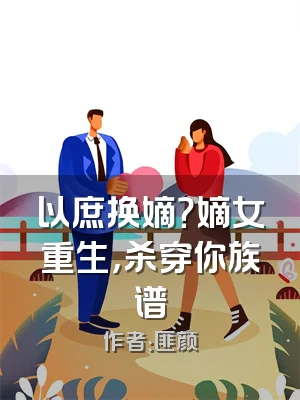 以庶换嫡？嫡女重生，杀穿你族谱