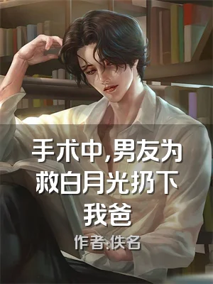 手术中，男友为救白月光扔下我爸