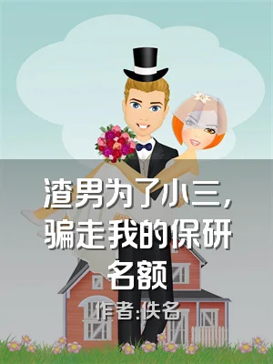 渣男为了小三，骗走我的保研名额