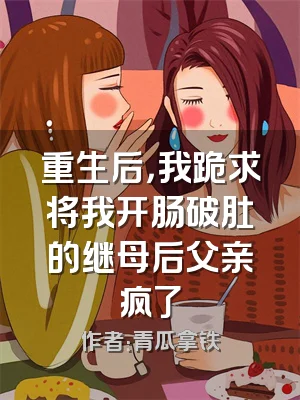 重生后，我跪求将我开肠破肚的继母后父亲疯了