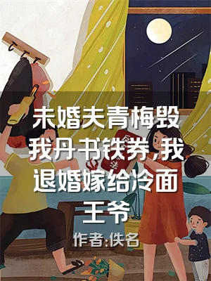 未婚夫青梅毁我丹书铁券，我退婚嫁给冷面王爷