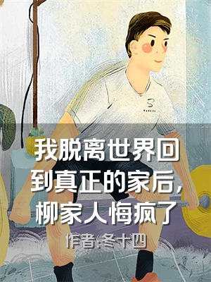 我脱离世界回到真正的家后，柳家人悔疯了