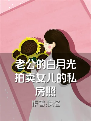 老公的白月光拍卖女儿的私房照