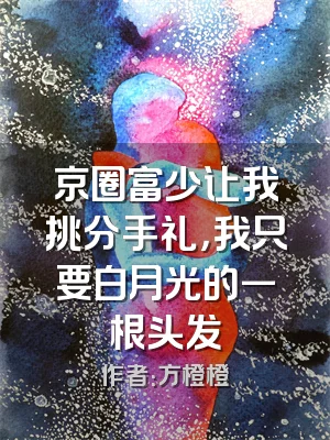 京圈富少让我挑分手礼，我只要白月光的一根头发