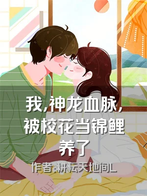 我，神龙血脉，被校花当锦鲤养了
