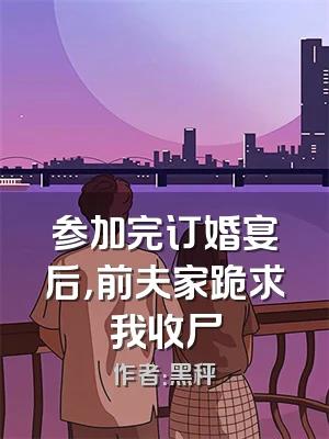 参加完订婚宴后，前夫家跪求我收尸