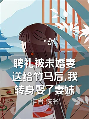 聘礼被未婚妻送给竹马后，我转身娶了妻妹