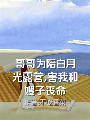 哥哥为陪白月光露营，害我和嫂子丧命