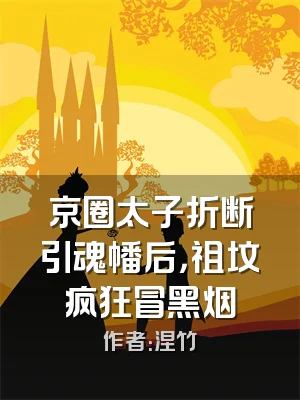 京圈太子折断引魂幡后，祖坟疯狂冒黑烟
