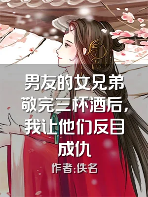 男友的女兄弟敬完三杯酒后，我让他们反目成仇